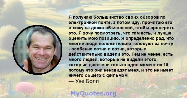 Я получаю большинство своих обзоров по электронной почте, а потом иду, прочитаю его и хожу на доски объявлений, чтобы проверить это. Я хочу посмотреть, что там есть, и лучше оценить мою позицию. Я определенно рад, что