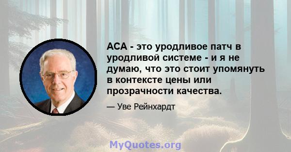 ACA - это уродливое патч в уродливой системе - и я не думаю, что это стоит упомянуть в контексте цены или прозрачности качества.