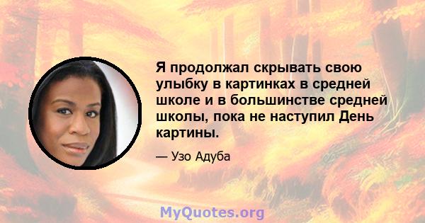 Я продолжал скрывать свою улыбку в картинках в средней школе и в большинстве средней школы, пока не наступил День картины.