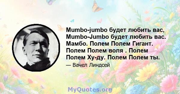 Mumbo-jumbo будет любить вас, Mumbo-Jumbo будет любить вас. Мамбо. Полем Полем Гигант. Полем Полем воля . Полем Полем Ху-ду. Полем Полем ты.