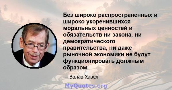 Без широко распространенных и широко укоренившихся моральных ценностей и обязательств ни закона, ни демократического правительства, ни даже рыночной экономики не будут функционировать должным образом.