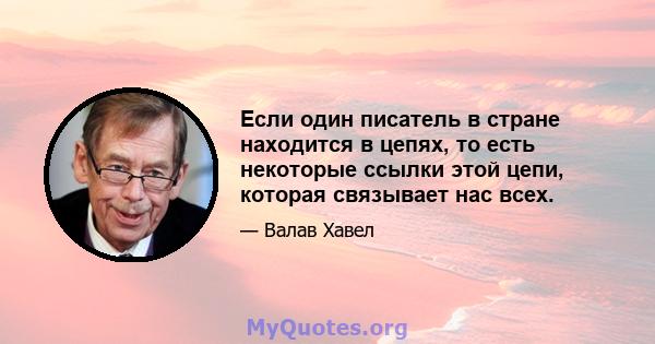 Если один писатель в стране находится в цепях, то есть некоторые ссылки этой цепи, которая связывает нас всех.