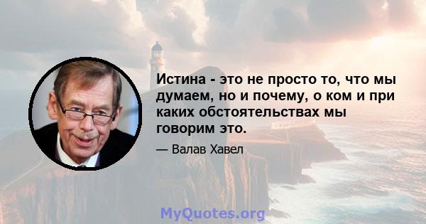 Истина - это не просто то, что мы думаем, но и почему, о ком и при каких обстоятельствах мы говорим это.