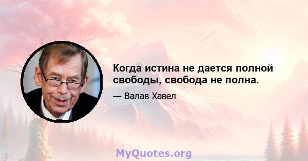 Когда истина не дается полной свободы, свобода не полна.