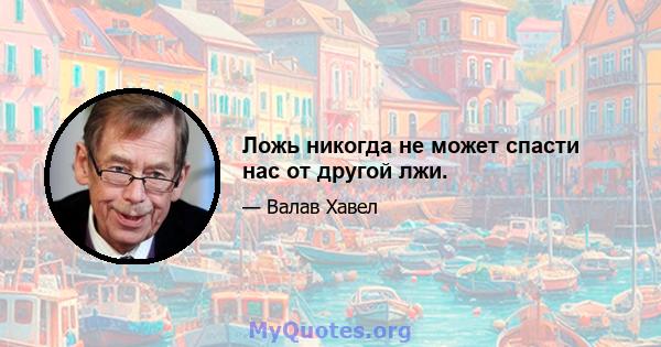 Ложь никогда не может спасти нас от другой лжи.