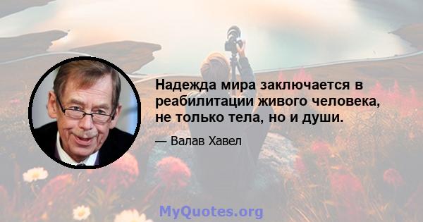 Надежда мира заключается в реабилитации живого человека, не только тела, но и души.