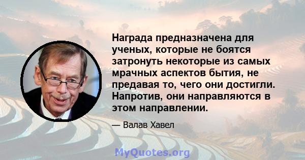 Награда предназначена для ученых, которые не боятся затронуть некоторые из самых мрачных аспектов бытия, не предавая то, чего они достигли. Напротив, они направляются в этом направлении.