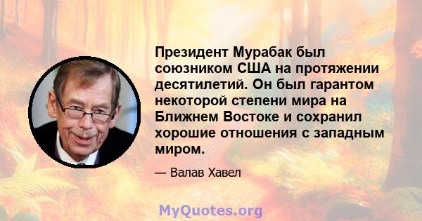 Президент Мурабак был союзником США на протяжении десятилетий. Он был гарантом некоторой степени мира на Ближнем Востоке и сохранил хорошие отношения с западным миром.