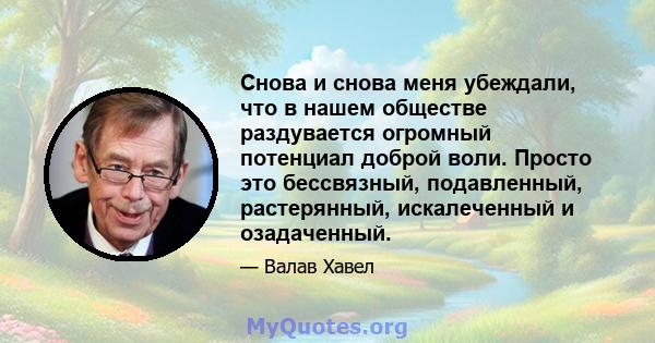 Снова и снова меня убеждали, что в нашем обществе раздувается огромный потенциал доброй воли. Просто это бессвязный, подавленный, растерянный, искалеченный и озадаченный.