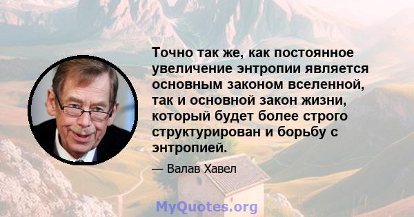 Точно так же, как постоянное увеличение энтропии является основным законом вселенной, так и основной закон жизни, который будет более строго структурирован и борьбу с энтропией.