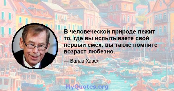 В человеческой природе лежит то, где вы испытываете свой первый смех, вы также помните возраст любезно.