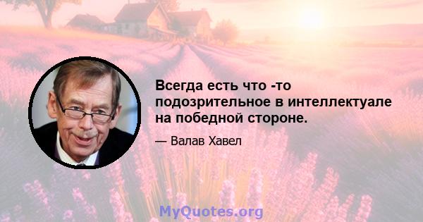 Всегда есть что -то подозрительное в интеллектуале на победной стороне.