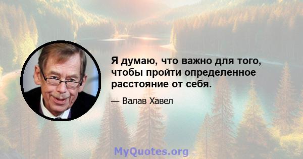 Я думаю, что важно для того, чтобы пройти определенное расстояние от себя.