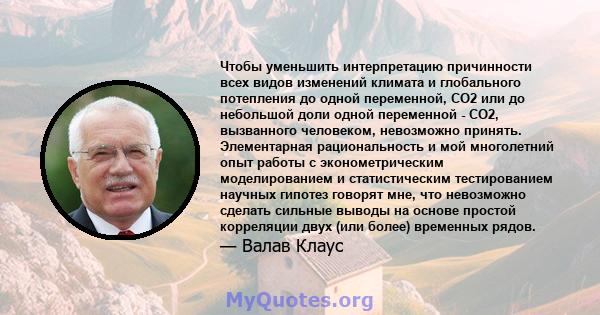 Чтобы уменьшить интерпретацию причинности всех видов изменений климата и глобального потепления до одной переменной, CO2 или до небольшой доли одной переменной - CO2, вызванного человеком, невозможно принять.