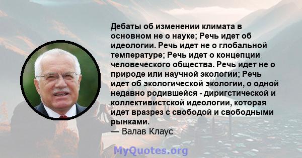 Дебаты об изменении климата в основном не о науке; Речь идет об идеологии. Речь идет не о глобальной температуре; Речь идет о концепции человеческого общества. Речь идет не о природе или научной экологии; Речь идет об