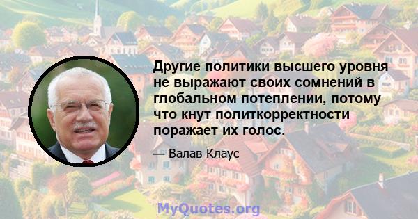 Другие политики высшего уровня не выражают своих сомнений в глобальном потеплении, потому что кнут политкорректности поражает их голос.