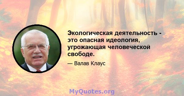 Экологическая деятельность - это опасная идеология, угрожающая человеческой свободе.