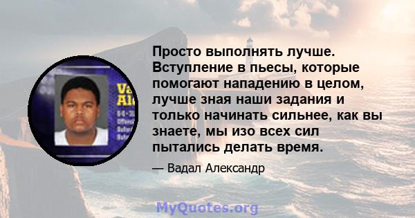 Просто выполнять лучше. Вступление в пьесы, которые помогают нападению в целом, лучше зная наши задания и только начинать сильнее, как вы знаете, мы изо всех сил пытались делать время.