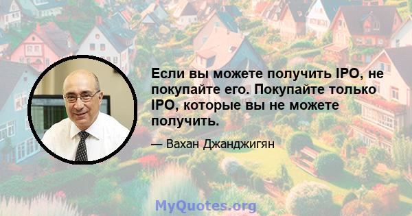 Если вы можете получить IPO, не покупайте его. Покупайте только IPO, которые вы не можете получить.