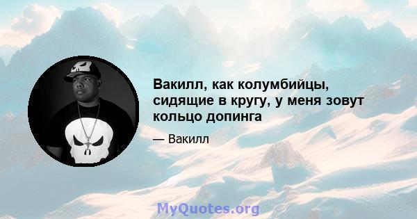 Вакилл, как колумбийцы, сидящие в кругу, у меня зовут кольцо допинга