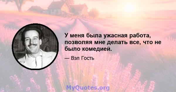 У меня была ужасная работа, позволяя мне делать все, что не было комедией.