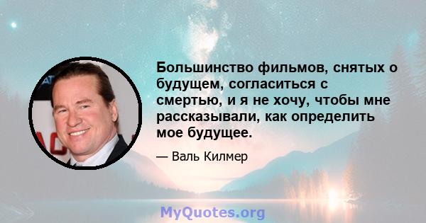 Большинство фильмов, снятых о будущем, согласиться с смертью, и я не хочу, чтобы мне рассказывали, как определить мое будущее.