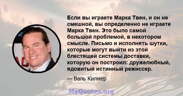 Если вы играете Марка Твен, и он не смешной, вы определенно не играете Марка Твен. Это было самой большой проблемой, в некотором смысле. Письмо и исполнять шутки, которые могут выйти из этой блестящей системы доставки,