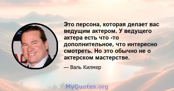 Это персона, которая делает вас ведущим актером. У ведущего актера есть что -то дополнительное, что интересно смотреть. Но это обычно не о актерском мастерстве.