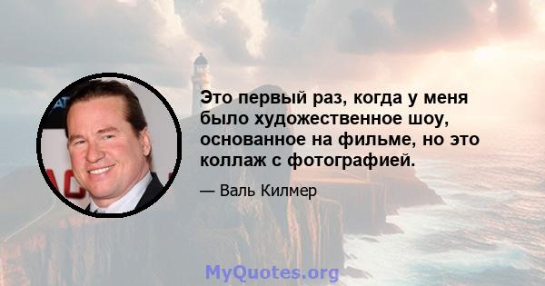 Это первый раз, когда у меня было художественное шоу, основанное на фильме, но это коллаж с фотографией.