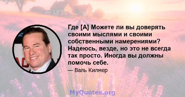 Где [А] Можете ли вы доверять своими мыслями и своими собственными намерениями? Надеюсь, везде, но это не всегда так просто. Иногда вы должны помочь себе.