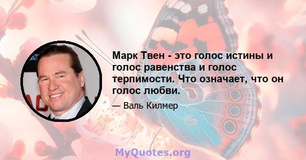 Марк Твен - это голос истины и голос равенства и голос терпимости. Что означает, что он голос любви.