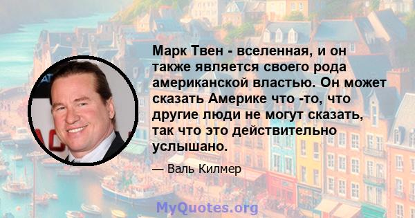 Марк Твен - вселенная, и он также является своего рода американской властью. Он может сказать Америке что -то, что другие люди не могут сказать, так что это действительно услышано.