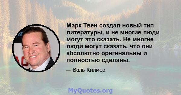 Марк Твен создал новый тип литературы, и не многие люди могут это сказать. Не многие люди могут сказать, что они абсолютно оригинальны и полностью сделаны.