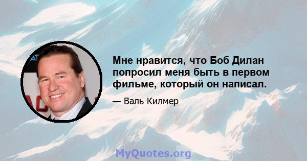 Мне нравится, что Боб Дилан попросил меня быть в первом фильме, который он написал.