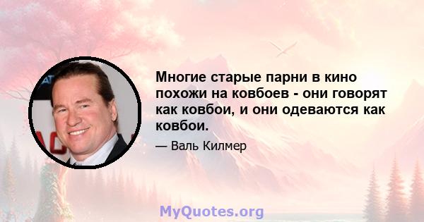 Многие старые парни в кино похожи на ковбоев - они говорят как ковбои, и они одеваются как ковбои.