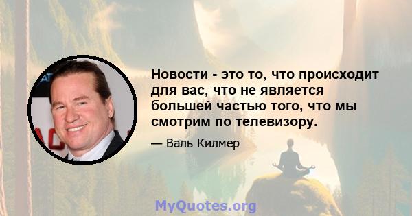 Новости - это то, что происходит для вас, что не является большей частью того, что мы смотрим по телевизору.