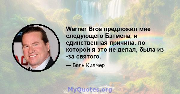 Warner Bros предложил мне следующего Бэтмена, и единственная причина, по которой я это не делал, была из -за святого.