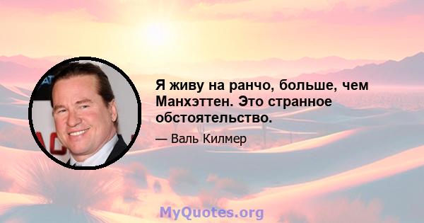 Я живу на ранчо, больше, чем Манхэттен. Это странное обстоятельство.