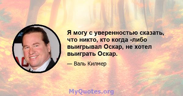 Я могу с уверенностью сказать, что никто, кто когда -либо выигрывал Оскар, не хотел выиграть Оскар.