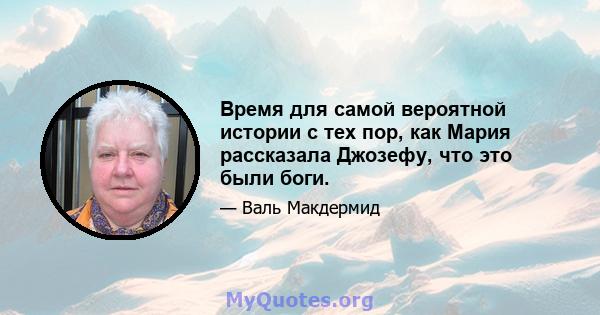 Время для самой вероятной истории с тех пор, как Мария рассказала Джозефу, что это были боги.