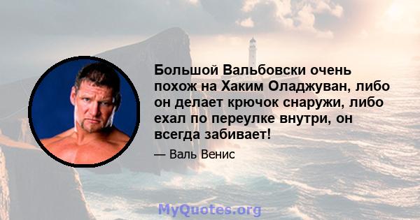 Большой Вальбовски очень похож на Хаким Оладжуван, либо он делает крючок снаружи, либо ехал по переулке внутри, он всегда забивает!