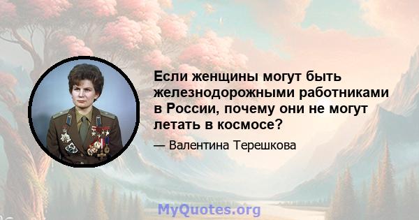 Если женщины могут быть железнодорожными работниками в России, почему они не могут летать в космосе?