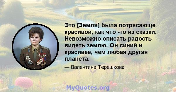 Это [Земля] была потрясающе красивой, как что -то из сказки. Невозможно описать радость видеть землю. Он синий и красивее, чем любая другая планета.