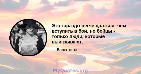 Это гораздо легче сдаться, чем вступить в бой, но бойцы - только люди, которые выигрывают.