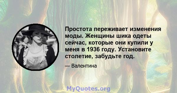 Простота переживает изменения моды. Женщины шика одеты сейчас, которые они купили у меня в 1936 году. Установите столетие, забудьте год.