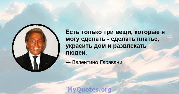 Есть только три вещи, которые я могу сделать - сделать платье, украсить дом и развлекать людей.