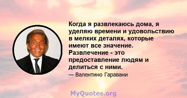 Когда я развлекаюсь дома, я уделяю времени и удовольствию в мелких деталях, которые имеют все значение. Развлечение - это предоставление людям и делиться с ними.