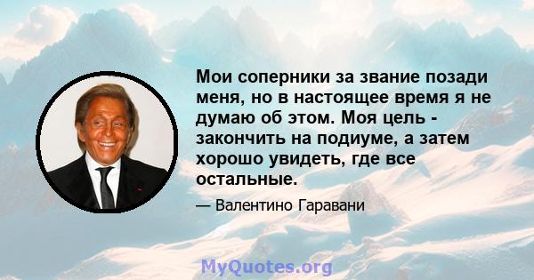 Мои соперники за звание позади меня, но в настоящее время я не думаю об этом. Моя цель - закончить на подиуме, а затем хорошо увидеть, где все остальные.