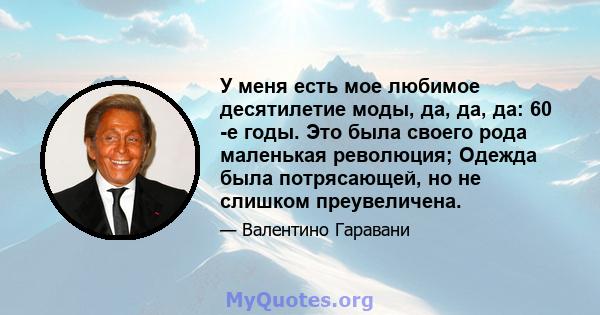 У меня есть мое любимое десятилетие моды, да, да, да: 60 ​​-е годы. Это была своего рода маленькая революция; Одежда была потрясающей, но не слишком преувеличена.