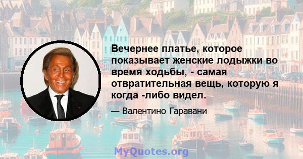 Вечернее платье, которое показывает женские лодыжки во время ходьбы, - самая отвратительная вещь, которую я когда -либо видел.